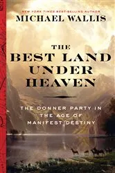 Book cover of The Best Land Under Heaven: The Donner Party in the Age of Manifest Destiny by Michael Wallis