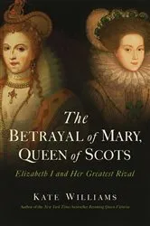 Book cover of The Betrayal of Mary, Queen of Scots by Kate Williams
