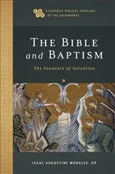 Book cover of The Bible and Baptism (A Catholic Biblical Theology of the Sacraments) by Morales, Isaac Augustine,OP