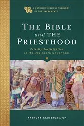 Book cover of The Bible and the Priesthood (A Catholic Biblical Theology of the Sacraments) by Giambrone, Anthony,OP