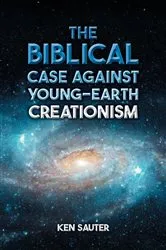 Book cover of The Biblical Case Against Young-Earth Creationism by Ken Sauter