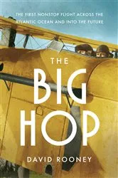 Book cover of The Big Hop: The First Non-stop Flight Across the Atlantic Ocean and Into the Future by David Rooney