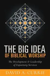 Book cover of The Big Idea of Biblical Worship by David A Currie