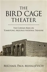 Book cover of The Bird Cage Theater by Michael Paul Mihaljevich