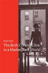 Book cover of The Birth Control Clinic in a Marketplace World by Rose Rose Holz