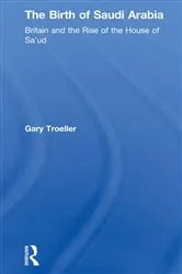 Book cover of The Birth of Saudi Arabia by Gary Troeller