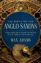 Book cover of The Birth of the Anglo-Saxons by Max Adams
