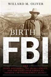 Book cover of The Birth of the FBI by Willard M. Oliver