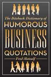 Book cover of The Biteback Dictionary of Humorous Business Quotations by Fred Metcalf