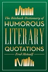 Book cover of The Biteback Dictionary of Humorous Literary Quotations by Fred Metcalf