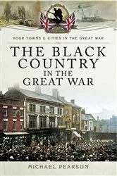 Book cover of The Black Country in the Great War by Michael Pearson
