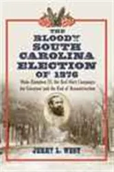Book cover of The Bloody South Carolina Election of 1876 by Jerry L. West