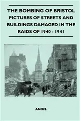 Book cover of The Bombing Of Bristol - Pictures of Streets And Buildings Damaged In The Raids of 1940 - 1941 by Unknown