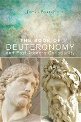 Book cover of The Book of Deuteronomy and Post-modern Christianity by James Baxter