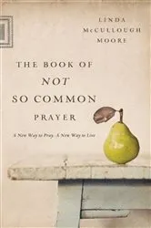 Book cover of The Book of Not So Common Prayer by Linda McCullough Moore