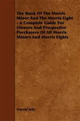 Book cover of The Book of the Morris Minor and the Morris Eight - A Complete Guide for Owners and Prospective Purchasers of All Morris Minors and Morris Eights by Unknown