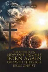 Book cover of The Booklet On How One Becomes Born Again Or Saved Through Jesus Christ by Rev. Dr. Sandra Y. Washington
