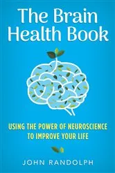 Book cover of The Brain Health Book: Using the Power of Neuroscience to Improve Your Life by John Randolph