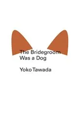 Book cover of The Bridegroom Was a Dog by Yoko Tawada