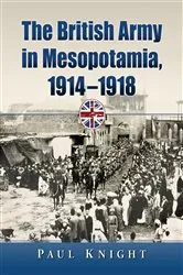 Book cover of The British Army in Mesopotamia, 1914-1918 by Paul Knight