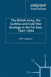 Book cover of The British Army, the Gurkhas and Cold War Strategy in the Far East, 1947–1954 by Raffi Gregorian