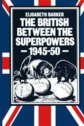 Book cover of The British between the Superpowers, 1945–50 by Elisabeth Barker