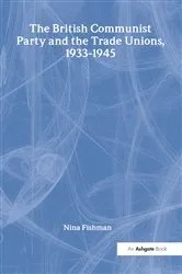 Book cover of The British Communist Party and the Trade Unions, 1933–1945 by Nina Fishman