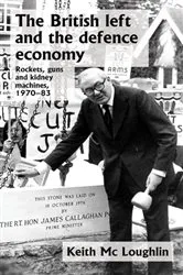 Book cover of The British left and the defence economy by Keith Mc Loughlin