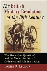 Book cover of The British Military Revolution of the 19th Century by Daniel R. LeClair