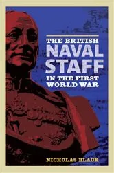 Book cover of The British Naval Staff in the First World War by Nicholas Black