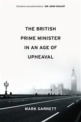 Book cover of The British Prime Minister in an Age of Upheaval by Mark Garnett