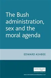 Book cover of The Bush administration, sex and the moral agenda by Edward Ashbee