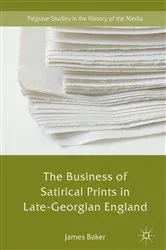 Book cover of The Business of Satirical Prints in Late-Georgian England by James Baker