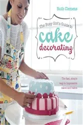 Book cover of The Busy Girl's Guide To Cake Decorating by Ruth Clemens
