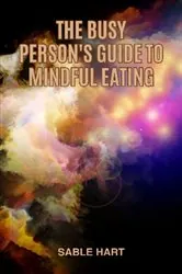 Book cover of The Busy Person's Guide to Mindful Eating by Sable Hart