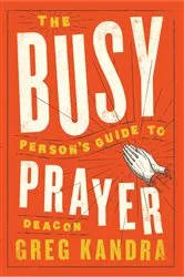 Book cover of The Busy Person's Guide to Prayer by Deacon Greg Kandra