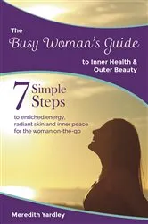 Book cover of The Busy Woman's Guide to Inner Health and Outer Beauty by Meredith Yardley