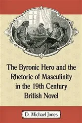 Book cover of The Byronic Hero and the Rhetoric of Masculinity in the 19th Century British Novel by D. Michael Jones