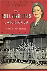 Book cover of The Cadet Nurse Corps in Arizona: A History of Service by Elsie M. Szecsy