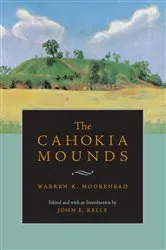Book cover of The Cahokia Mounds by Warren King Moorehead