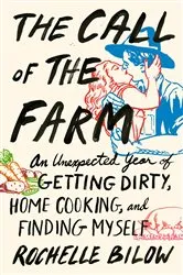Book cover of The Call of the Farm: An Unexpected Year of Getting Dirty, Home Cooking, and Finding Myself by Rochelle Bilow