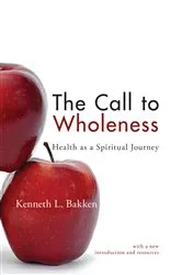 Book cover of The Call to Wholeness: Health as a Spiritual Journey by Kenneth L. Bakken