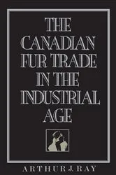 Book cover of The Canadian Fur Trade in the Industrial Age by Arthur Ray