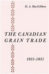 Book cover of The Canadian Grain Trade 1931-1951 by MacGibbon, Duncan, A.