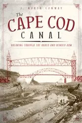 Book cover of The Cape Cod Canal: Breaking Through the Bared and Bended Arm by J. North Conway