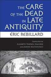 Book cover of The Care of the Dead in Late Antiquity by Éric Rebillard