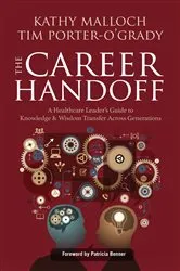 Book cover of The Career Handoff: A Healthcare Leader’s Guide to Knowledge & Wisdom Transfer Across Generations by Kathy Malloch