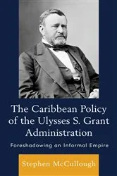Book cover of The Caribbean Policy of the Ulysses S. Grant Administration by Stephen McCullough Stephen McCullough