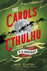 Book cover of The Carols of Cthulhu: Horrifying Holiday Hymns from the Lore of H. P. Lovecraft by Mike Slater