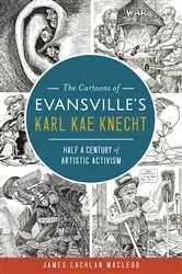 Book cover of The Cartoons of Evansville's Karl Kae Knecht: Half a Century of Artistic Activism by James Lachlan MacLeod